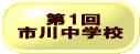 　　第1回 市川中学校